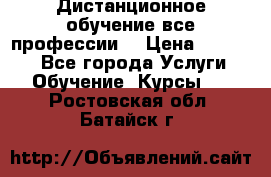 Дистанционное обучение все профессии  › Цена ­ 10 000 - Все города Услуги » Обучение. Курсы   . Ростовская обл.,Батайск г.